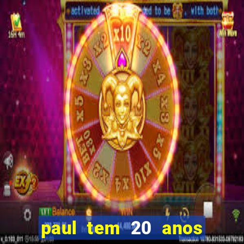 paul tem 20 anos de idade. a idade dele